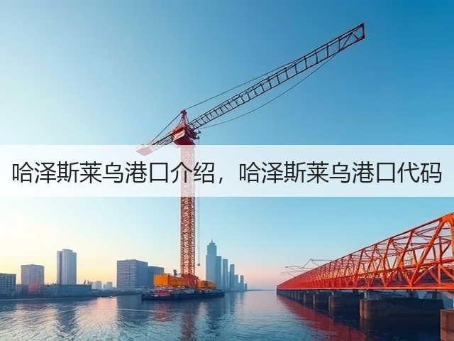 哈泽斯莱乌港口介绍,哈泽斯莱乌港口代码(图2) 哈泽斯莱乌港口介绍,哈泽斯莱乌港口代码(图2)