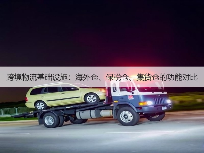 跨境物流基础设施：海外仓、保税仓、集货仓的功能对比