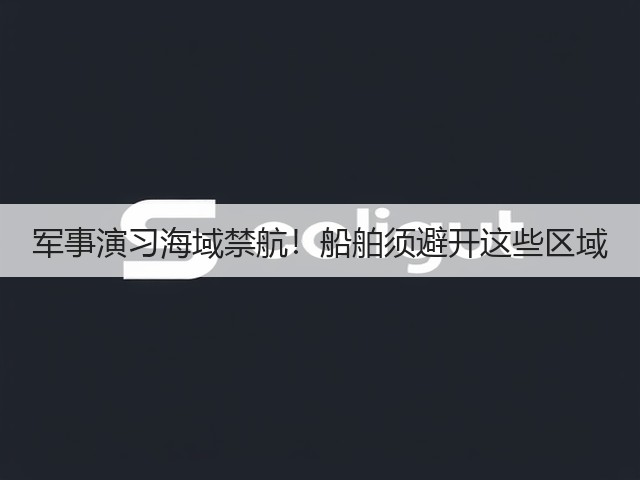 军事演习海域禁航!船舶须避开这些区域(图3) 军事演习海域禁航!船舶须避开这些区域(图3)