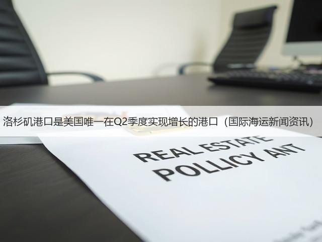 洛杉矶港口是美国唯一在Q2季度实现增长的港口(国际海运新闻资讯)(图2) 洛杉矶港口是美国唯一在Q2季度实现增长的港口(国际海运新闻资讯)(图2)