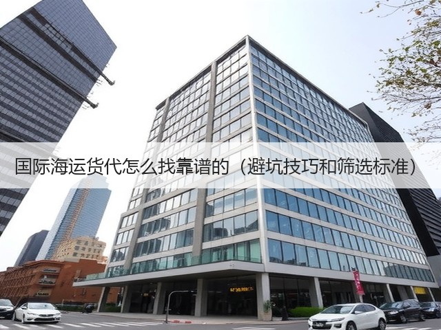 国际海运货代怎么找靠谱的(避坑技巧和筛选标准)(图1) 国际海运货代怎么找靠谱的(避坑技巧和筛选标准)(图1)