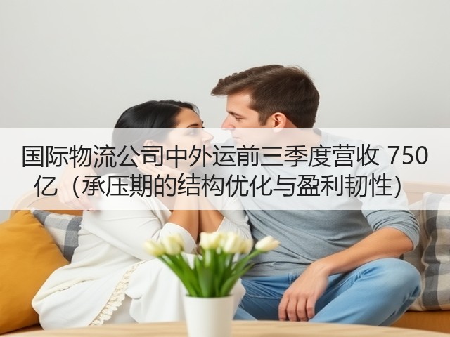 国际物流公司中外运前三季度营收 750 亿(承压期的结构优化与盈利韧性)(图2) 国际物流公司中外运前三季度营收 750 亿(承压期的结构优化与盈利韧性)(图2)