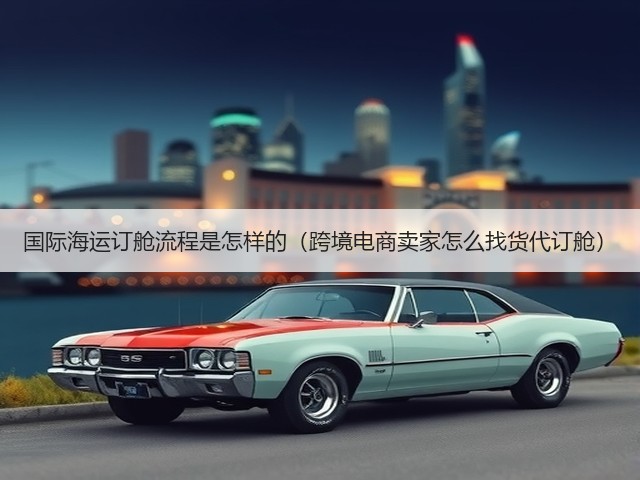 国际海运订舱流程是怎样的(跨境电商卖家怎么找货代订舱)(图1) 国际海运订舱流程是怎样的(跨境电商卖家怎么找货代订舱)(图1)