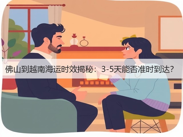 佛山到越南海运时效揭秘:3-5天能否准时到达?(图1) 佛山到越南海运时效揭秘:3-5天能否准时到达?(图1)