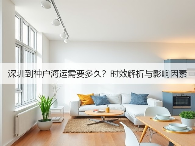 深圳到神户海运需要多久？时效解析与影响因素(图2)
