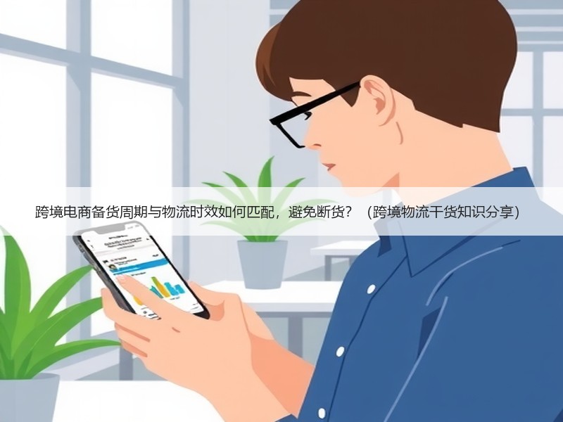 跨境电商备货周期与物流时效如何匹配，避免断货？（跨境物流干货知识分享）
