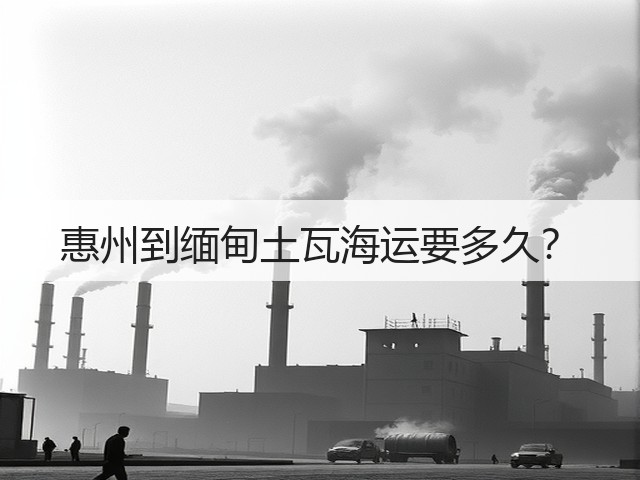 惠州到缅甸土瓦海运要多久?(图3) 惠州到缅甸土瓦海运要多久?(图3)