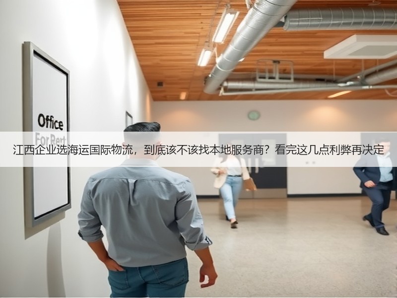 江西企业选海运国际物流,到底该不该找本地服务商?看完这几点利弊再决定 江西企业选海运国际物流,到底该不该找本地服务商?看完这几点利弊再决定