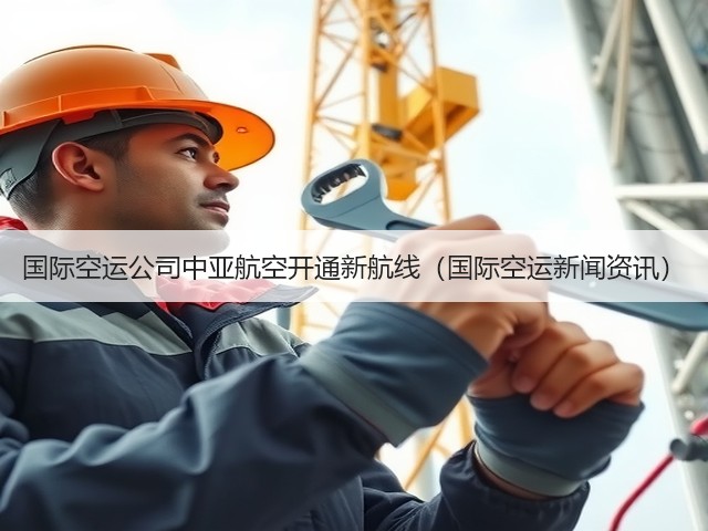 国际空运公司中亚航空开通新航线(国际空运新闻资讯)(图3) 国际空运公司中亚航空开通新航线(国际空运新闻资讯)(图3)