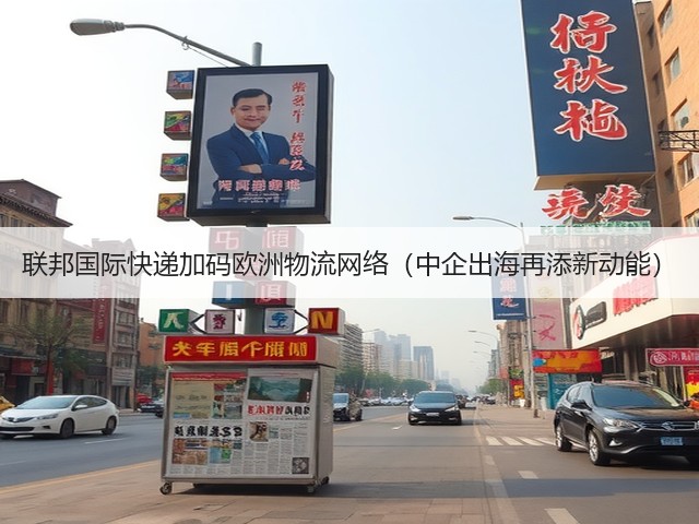 联邦国际快递加码欧洲物流网络(中企出海再添新动能)(图1) 联邦国际快递加码欧洲物流网络(中企出海再添新动能)(图1)