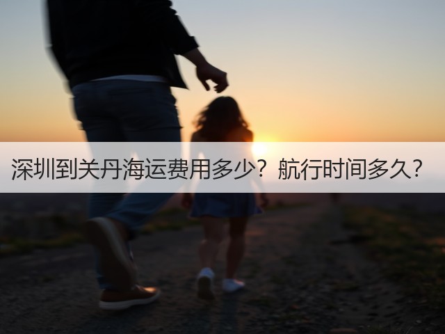 深圳到关丹海运费用多少?航行时间多久?(图1) 深圳到关丹海运费用多少?航行时间多久?(图1)