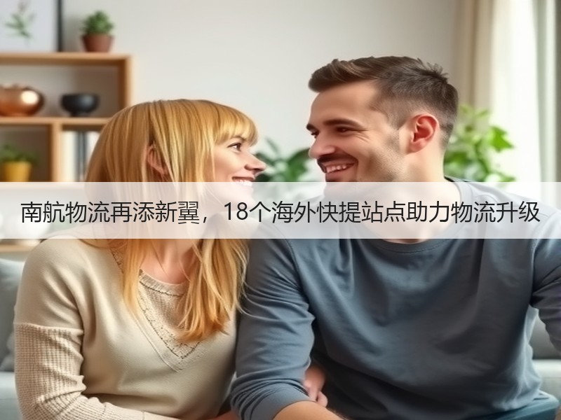 南航物流再添新翼,18个海外快提站点助力物流升级 南航物流再添新翼,18个海外快提站点助力物流升级