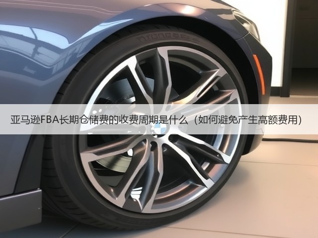 亚马逊FBA长期仓储费的收费周期是什么(如何避免产生高额费用)(图2) 亚马逊FBA长期仓储费的收费周期是什么(如何避免产生高额费用)(图2)