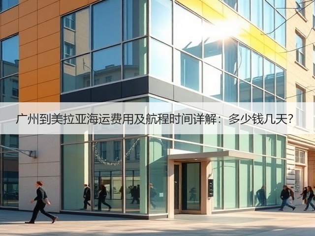 广州到美拉亚海运费用及航程时间详解:多少钱几天?(图3) 广州到美拉亚海运费用及航程时间详解:多少钱几天?(图3)