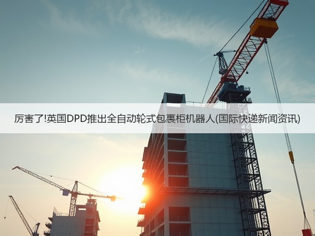 厉害了!英国DPD推出全自动轮式包裹柜机器人(国际快递新闻资讯)(图2) 厉害了!英国DPD推出全自动轮式包裹柜机器人(国际快递新闻资讯)(图2)