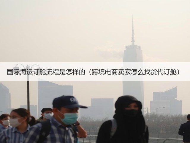 国际海运订舱流程是怎样的（跨境电商卖家怎么找货代订舱）(图1)