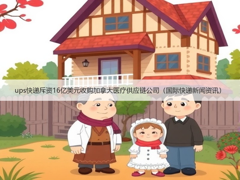 ups快递斥资16亿美元收购加拿大医疗供应链公司(国际快递新闻资讯) ups快递斥资16亿美元收购加拿大医疗供应链公司(国际快递新闻资讯)
