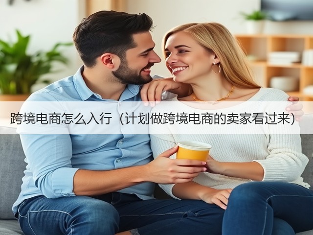 跨境电商怎么入行(计划做跨境电商的卖家看过来)(图2) 跨境电商怎么入行(计划做跨境电商的卖家看过来)(图2)