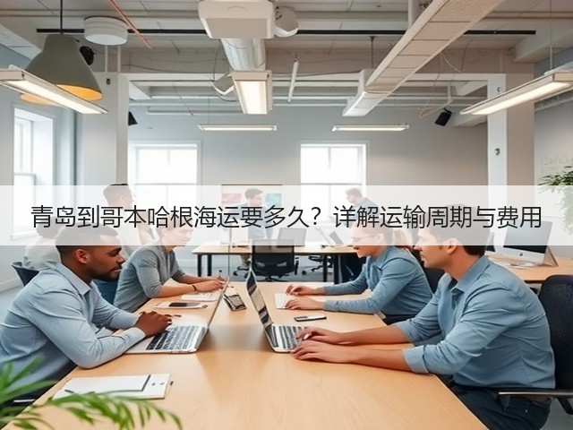 青岛到哥本哈根海运要多久?详解运输周期与费用(图3) 青岛到哥本哈根海运要多久?详解运输周期与费用(图3)