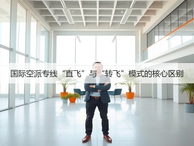 国际空派专线“直飞”与“转飞”模式的核心区别(图1)