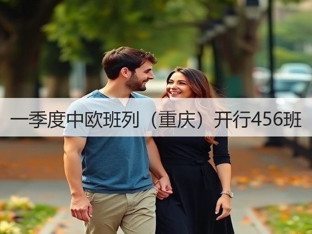 一季度中欧班列(重庆)开行456班(图1) 一季度中欧班列(重庆)开行456班(图1)