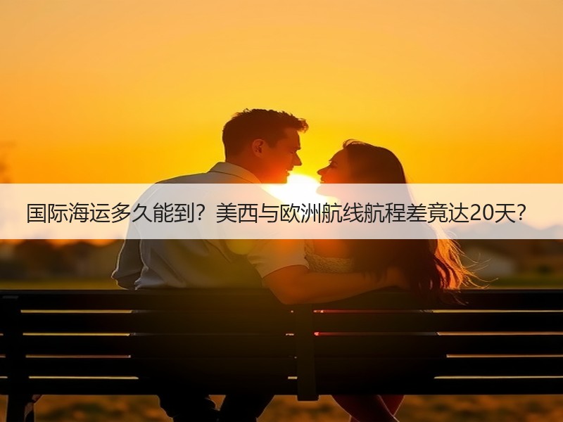 国际海运多久能到?美西与欧洲航线航程差竟达20天? 国际海运多久能到?美西与欧洲航线航程差竟达20天?