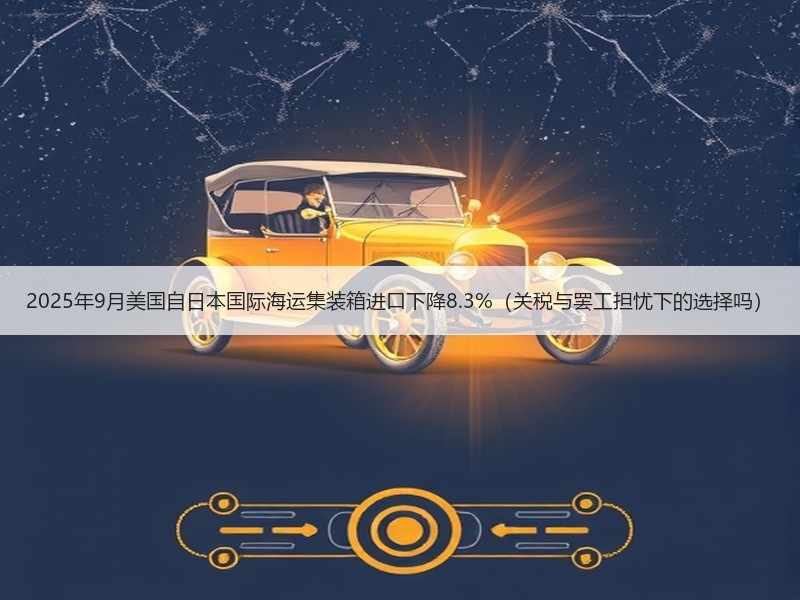 2025年9月美国自日本国际海运集装箱进口下降8.3%（关税与罢工担忧下的选择吗）