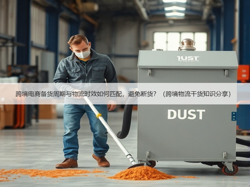 跨境电商备货周期与物流时效如何匹配,避免断货?(跨境物流干货知识分享) 跨境电商备货周期与物流时效如何匹配,避免断货?(跨境物流干货知识分享)