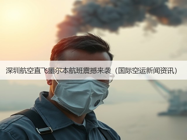 深圳航空直飞墨尔本航班震撼来袭(国际空运新闻资讯)(图2) 深圳航空直飞墨尔本航班震撼来袭(国际空运新闻资讯)(图2)
