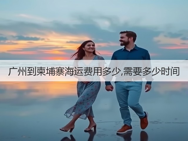 广州到柬埔寨海运费用多少,需要多少时间(图1) 广州到柬埔寨海运费用多少,需要多少时间(图1)