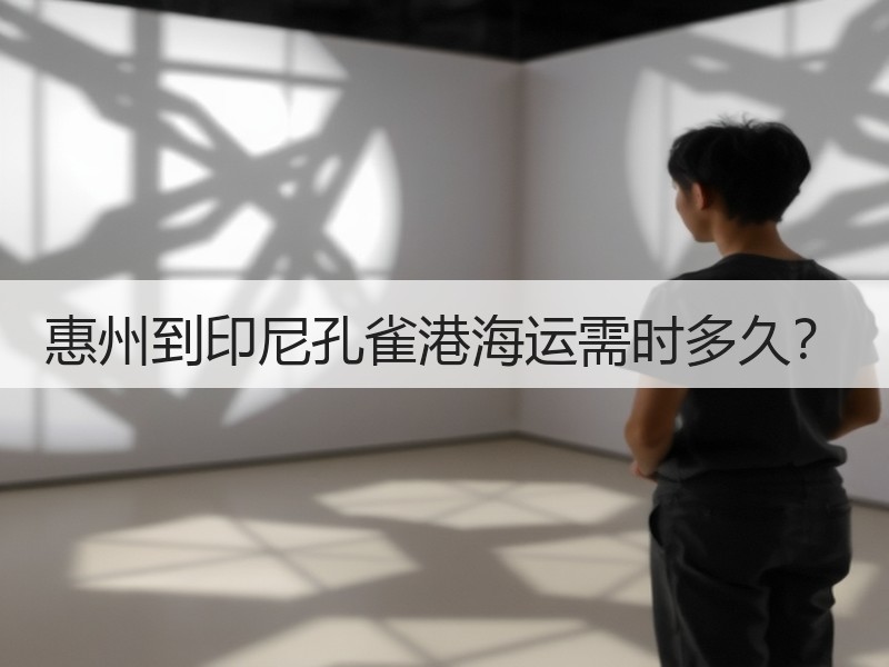 惠州到印尼孔雀港海运需时多久? 惠州到印尼孔雀港海运需时多久?
