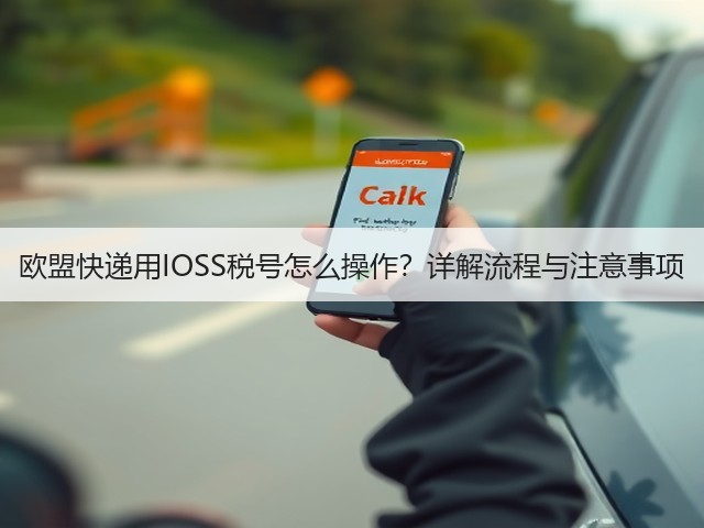 欧盟快递用IOSS税号怎么操作?详解流程与注意事项(图3) 欧盟快递用IOSS税号怎么操作?详解流程与注意事项(图3)
