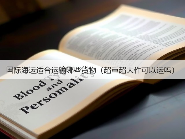 国际海运适合运输哪些货物(超重超大件可以运吗)(图2) 国际海运适合运输哪些货物(超重超大件可以运吗)(图2)