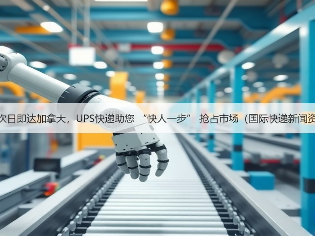 最快次日即达加拿大,UPS快递助您 “快人一步” 抢占市场(国际快递新闻资讯)(图1) 最快次日即达加拿大,UPS快递助您 “快人一步” 抢占市场(国际快递新闻资讯)(图1)