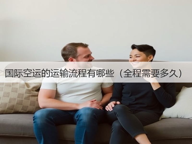 国际空运的运输流程有哪些(全程需要多久) 国际空运的运输流程有哪些(全程需要多久)