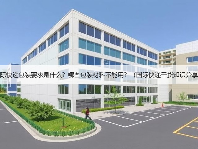 国际快递包装要求是什么?哪些包装材料不能用?(国际快递干货知识分享)(图3) 国际快递包装要求是什么?哪些包装材料不能用?(国际快递干货知识分享)(图3)