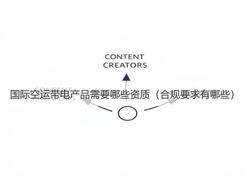 国际空运带电产品需要哪些资质（合规要求有哪些）