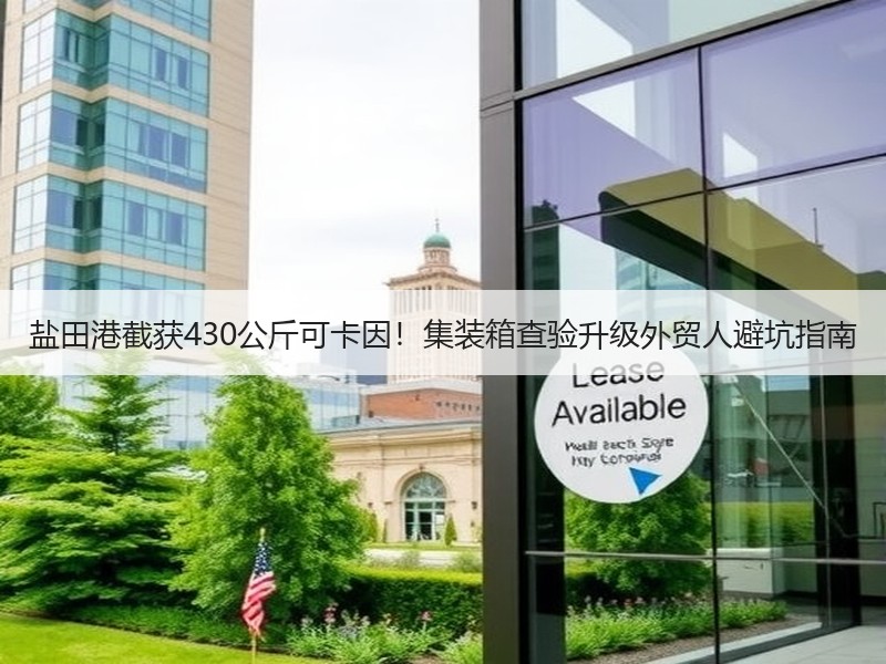 盐田港截获430公斤可卡因！集装箱查验升级外贸人避坑指南