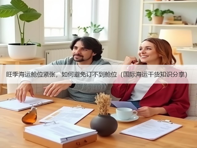 旺季海运舱位紧张,如何避免订不到舱位(国际海运干货知识分享)(图1) 旺季海运舱位紧张,如何避免订不到舱位(国际海运干货知识分享)(图1)