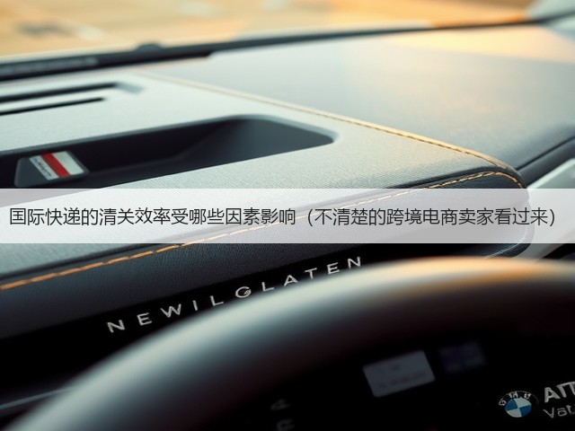 国际快递的清关效率受哪些因素影响(不清楚的跨境电商卖家看过来)(图3) 国际快递的清关效率受哪些因素影响(不清楚的跨境电商卖家看过来)(图3)