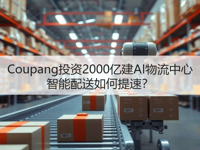 Coupang投资2000亿建AI物流中心 智能配送如何提速?(图1) Coupang投资2000亿建AI物流中心 智能配送如何提速?(图1)