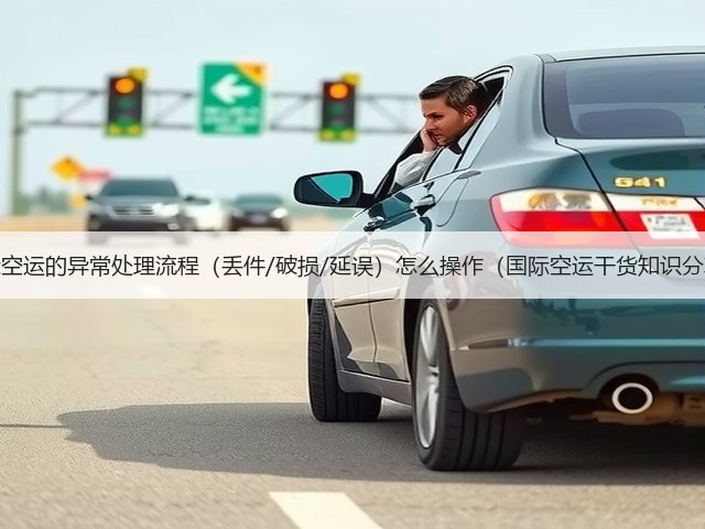 国际空运的异常处理流程(丢件/破损/延误)怎么操作(国际空运干货知识分享)(图3) 国际空运的异常处理流程(丢件/破损/延误)怎么操作(国际空运干货知识分享)(图3)