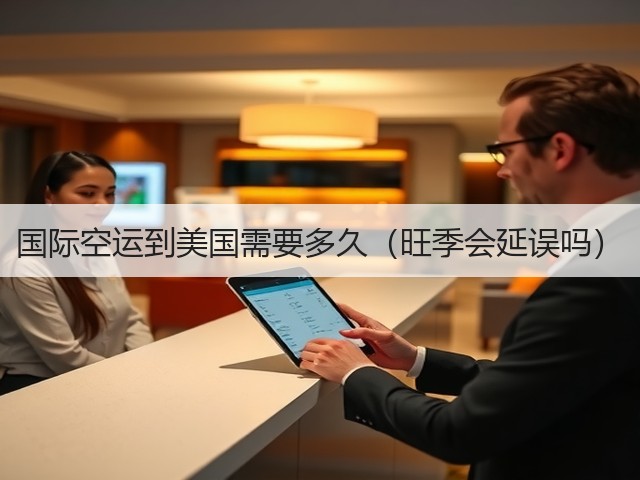 国际空运到美国需要多久(旺季会延误吗)(图3) 国际空运到美国需要多久(旺季会延误吗)(图3)