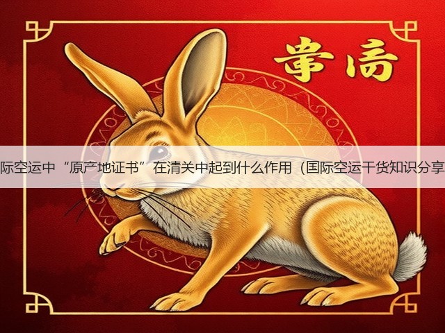 国际空运中“原产地证书”在清关中起到什么作用(国际空运干货知识分享)(图2) 国际空运中“原产地证书”在清关中起到什么作用(国际空运干货知识分享)(图2)