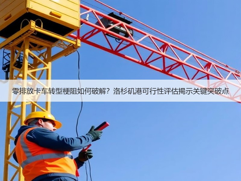 零排放卡车转型梗阻如何破解?洛杉矶港可行性评估揭示关键突破点 零排放卡车转型梗阻如何破解?洛杉矶港可行性评估揭示关键突破点