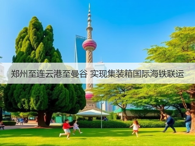 郑州至连云港至曼谷 实现集装箱国际海铁联运(图1) 郑州至连云港至曼谷 实现集装箱国际海铁联运(图1)