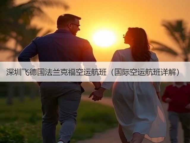 深圳飞德国法兰克福空运航班(国际空运航班详解)(图3) 深圳飞德国法兰克福空运航班(国际空运航班详解)(图3)