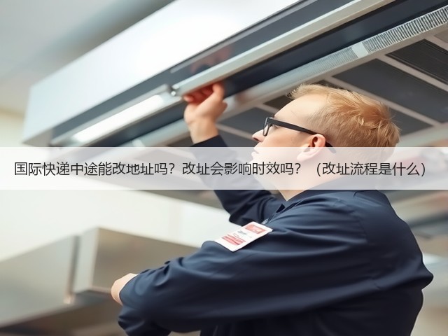 国际快递中途能改地址吗?改址会影响时效吗?(改址流程是什么)(图2) 国际快递中途能改地址吗?改址会影响时效吗?(改址流程是什么)(图2)