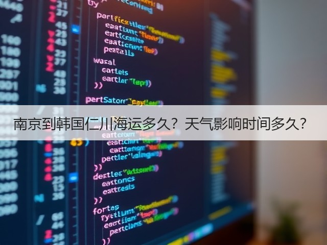 南京到韩国仁川海运多久?天气影响时间多久?(图2) 南京到韩国仁川海运多久?天气影响时间多久?(图2)
