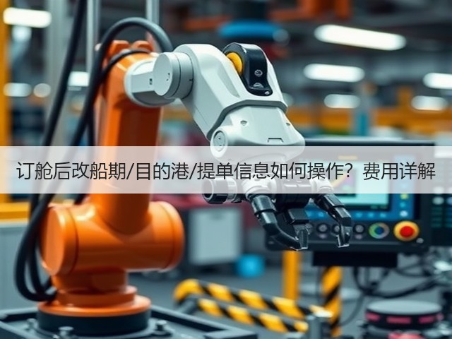 订舱后改船期/目的港/提单信息如何操作？费用详解(图1)